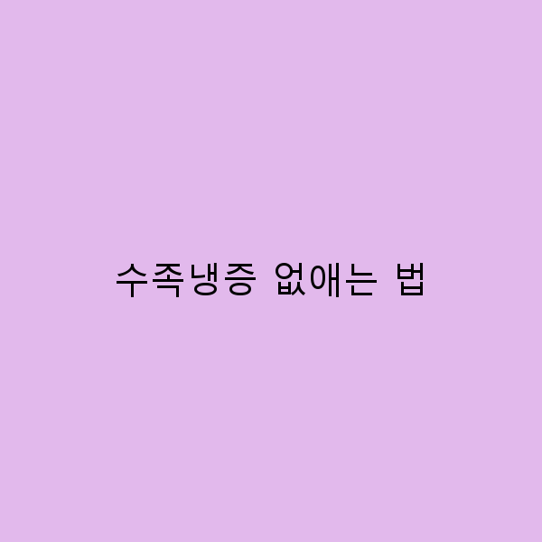수족냉증 없애는 법 2025 최신 꿀팁 5가지로 건강하게 극복하세요