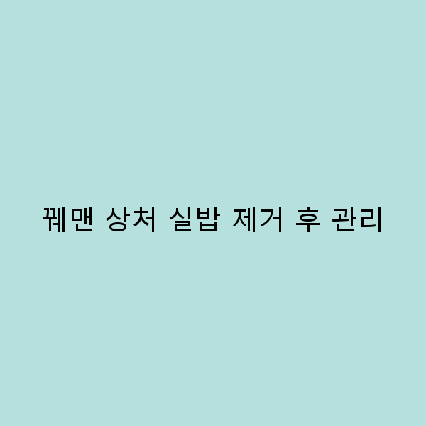 꿰맨 상처 실밥 제거 후 관리법 2025년 최신 가이드