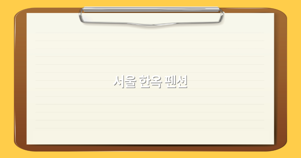 2025년 최고의 서울 한옥 펜션 추천과 예약 꿀팁