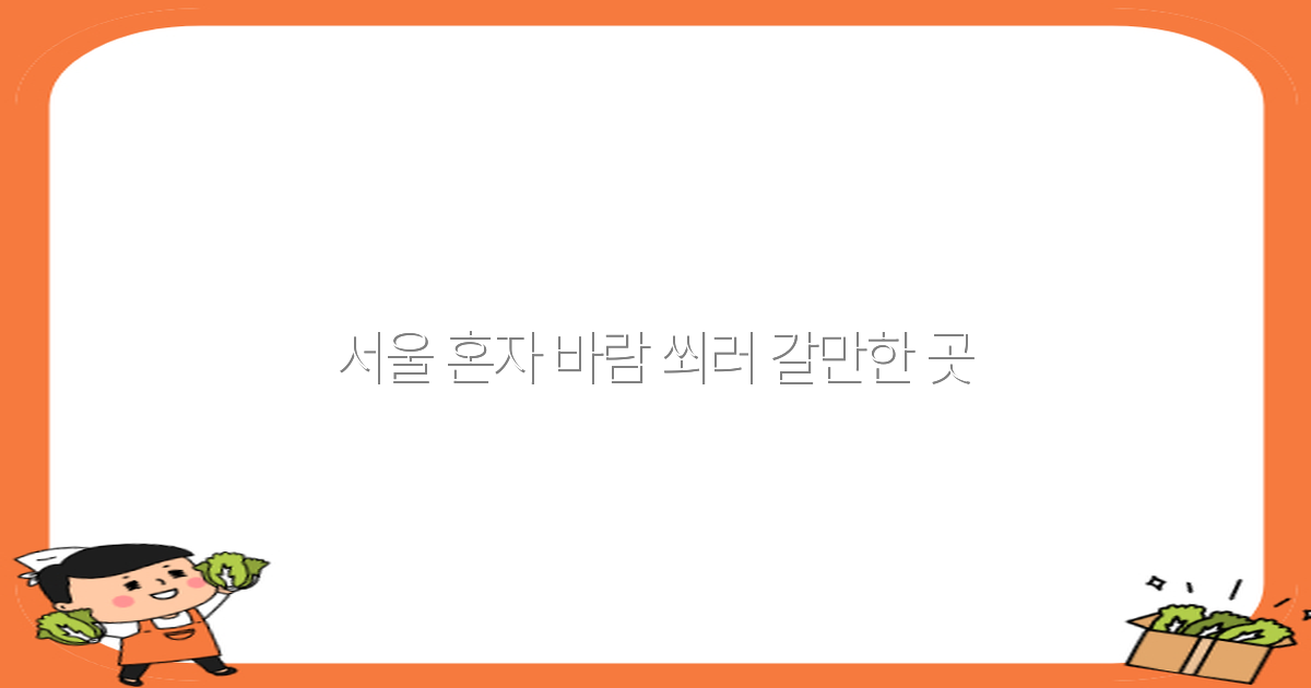 서울 혼자 바람 쐬러 갈만한 곳 2025년 추천 명소 10선