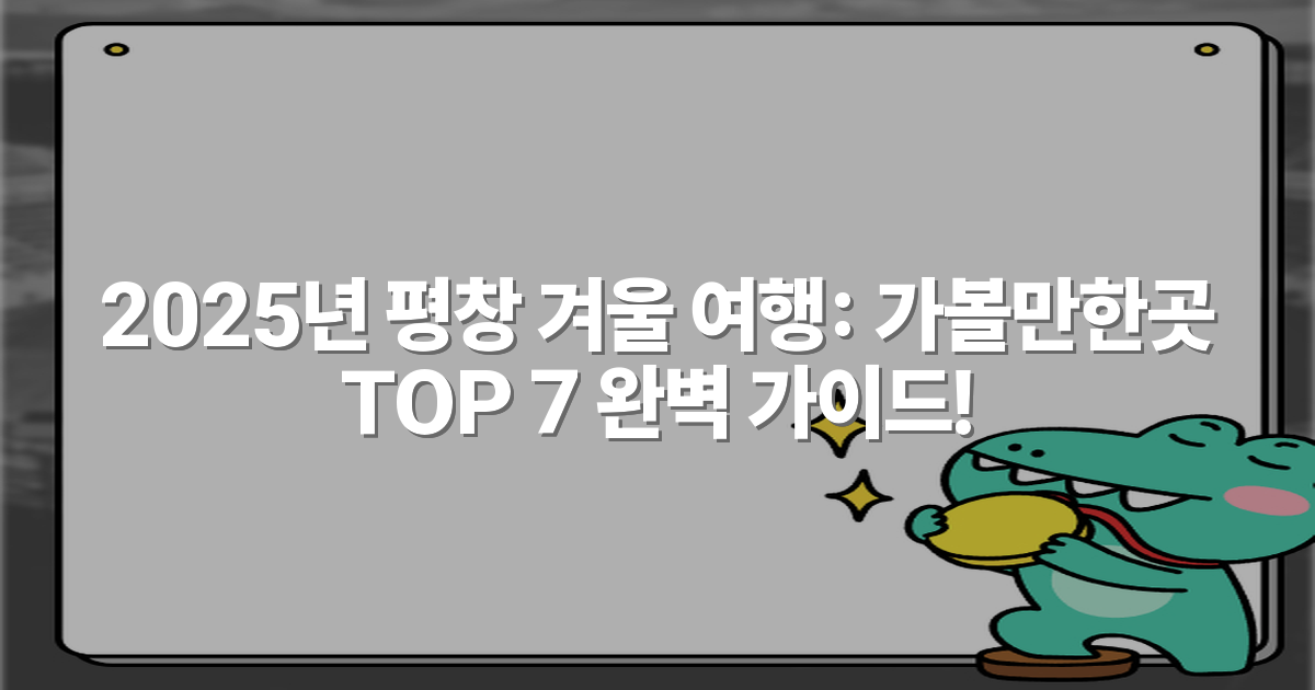 2025년 평창 겨울 여행: 가볼만한곳 TOP 7 완벽 가이드!