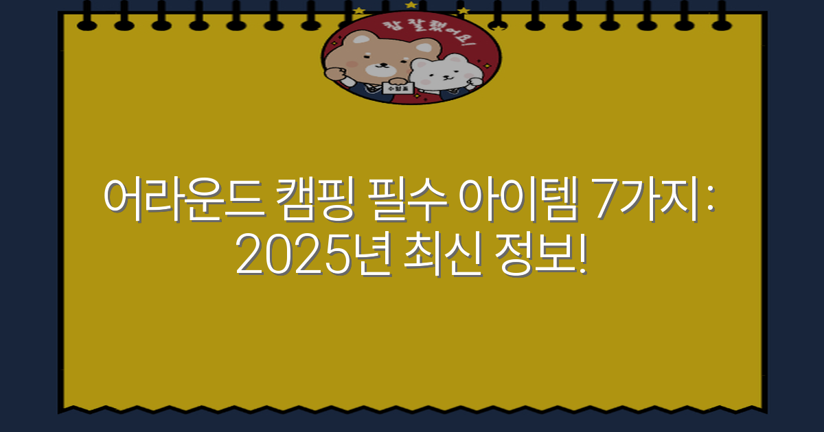 어라운드 캠핑 필수 아이템 7가지: 2025년 최신 정보!