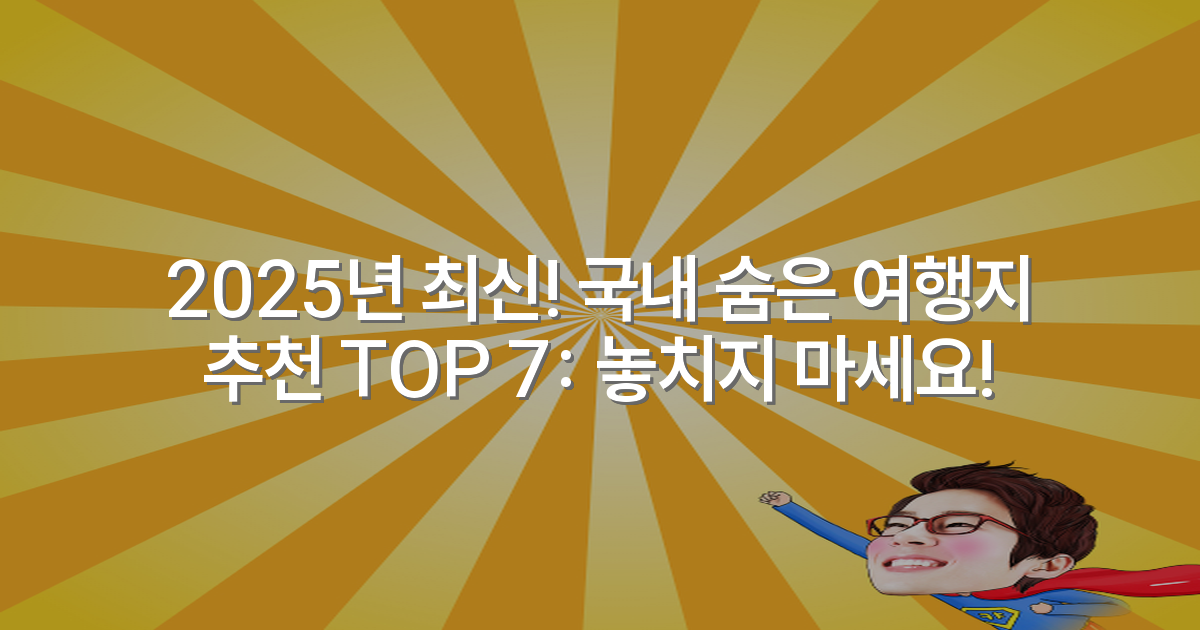2025년 최신! 국내 숨은 여행지 추천 TOP 7: 놓치지 마세요!