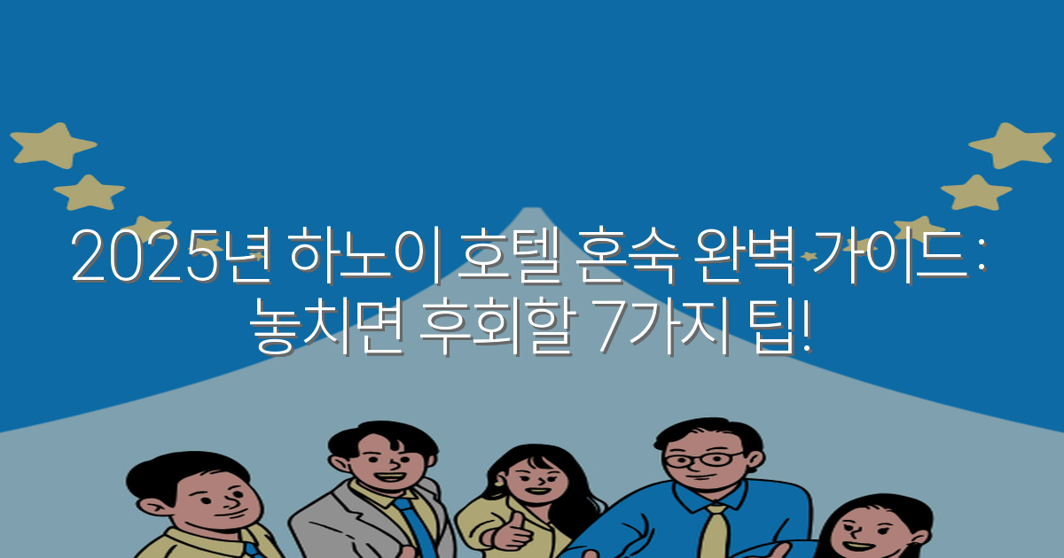 2025년 하노이 호텔 혼숙 완벽 가이드: 놓치면 후회할 7가지 팁!