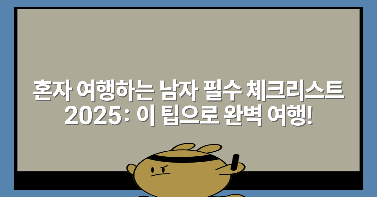 혼자 여행하는 남자 필수 체크리스트 2025: 이 팁으로 완벽 여행!