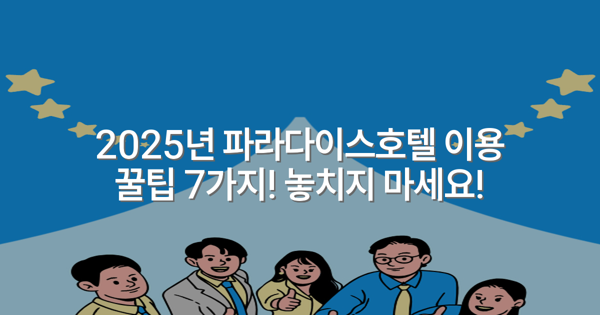 2025년 파라다이스호텔 이용 꿀팁 7가지! 놓치지 마세요!