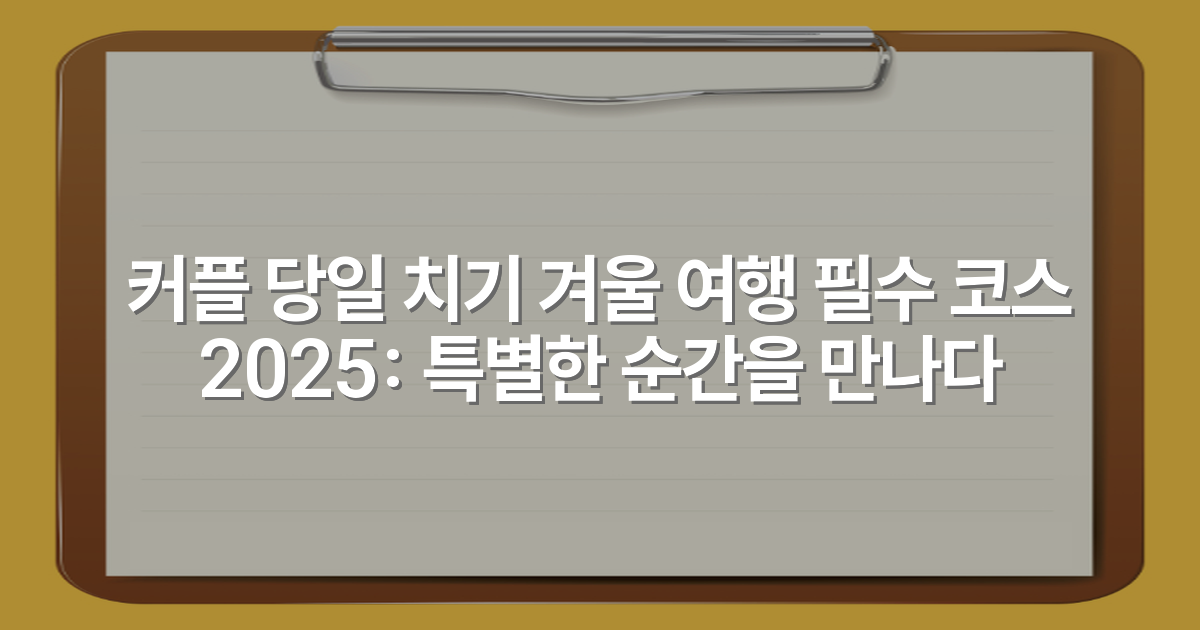 커플 당일 치기 겨울 여행 필수 코스 2025: 특별한 순간을 만나다