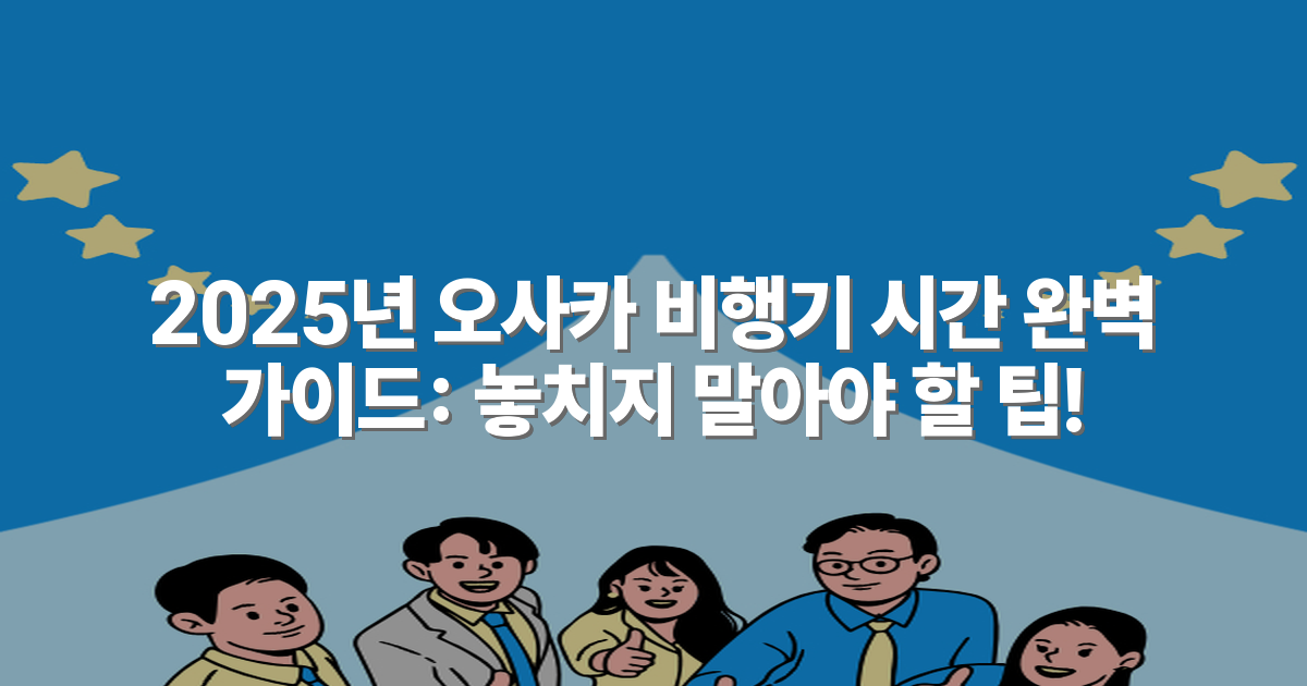 2025년 오사카 비행기 시간 완벽 가이드: 놓치지 말아야 할 팁!