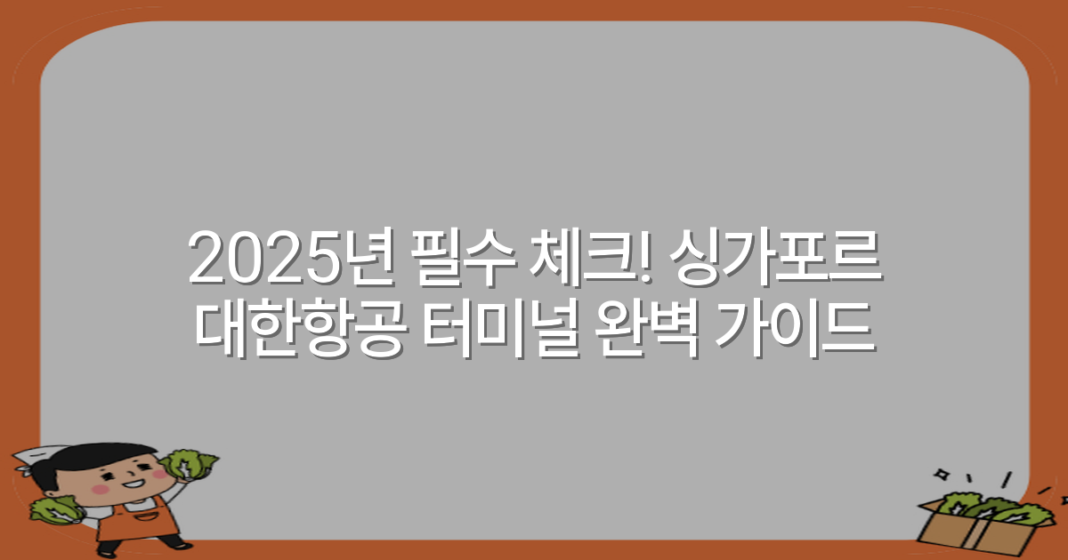 2025년 필수 체크! 싱가포르 대한항공 터미널 완벽 가이드