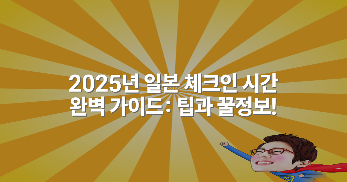2025년 일본 체크인 시간 완벽 가이드: 팁과 꿀정보!