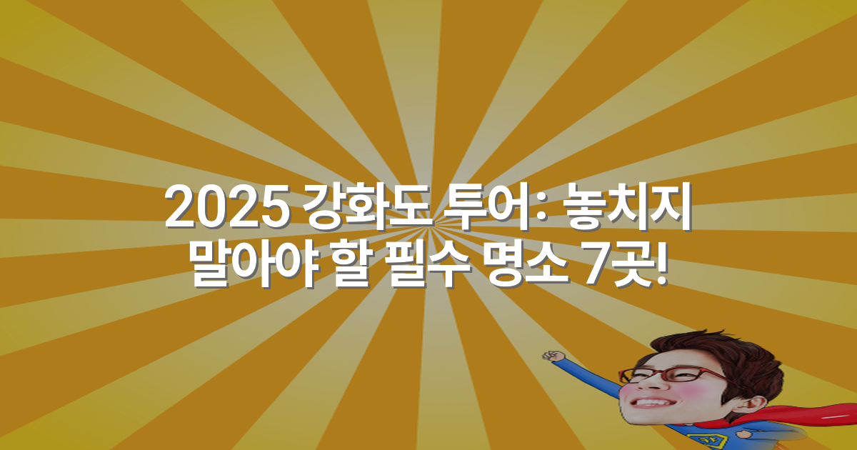 2025 강화도 투어: 놓치지 말아야 할 필수 명소 7곳!