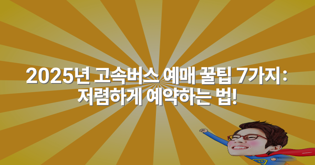 2025년 고속버스 예매 꿀팁 7가지: 저렴하게 예약하는 법!