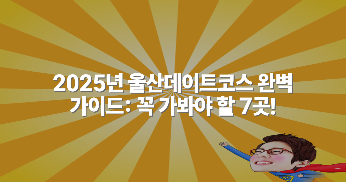 2025년 울산데이트코스 완벽 가이드: 꼭 가봐야 할 7곳!