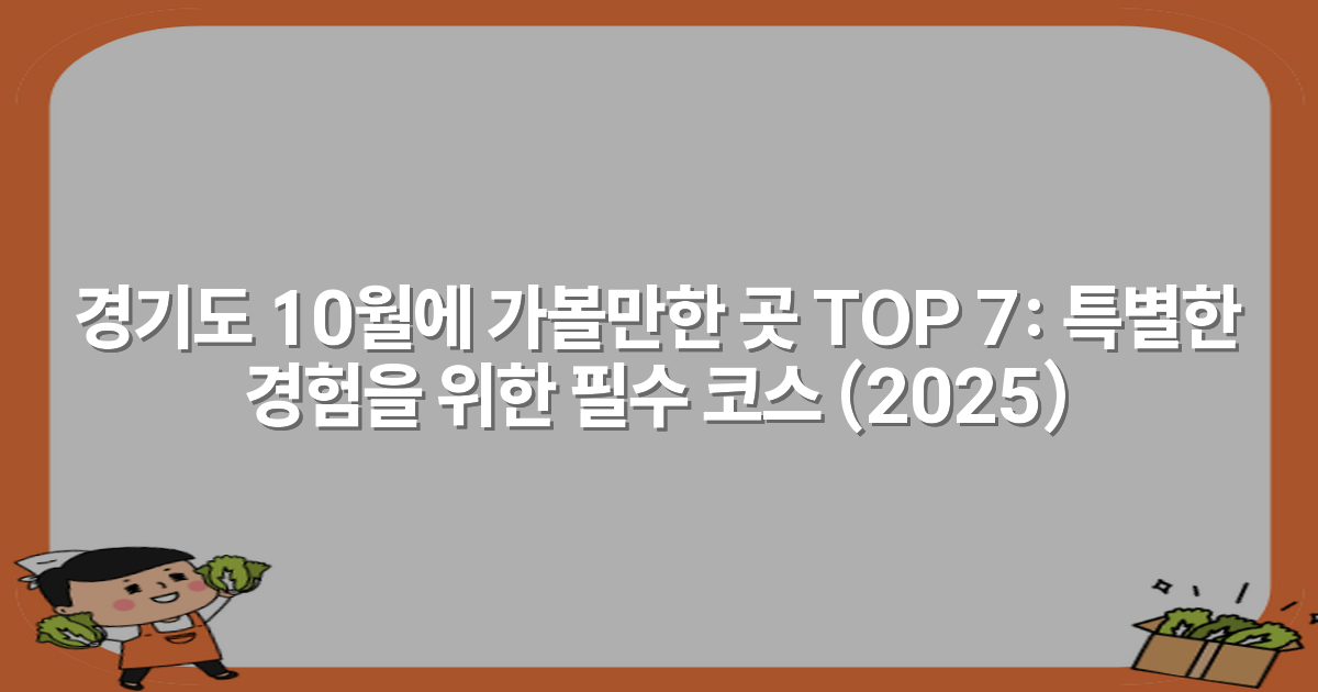 경기도 10월에 가볼만한 곳 TOP 7: 특별한 경험을 위한 필수 코스 (2025)
