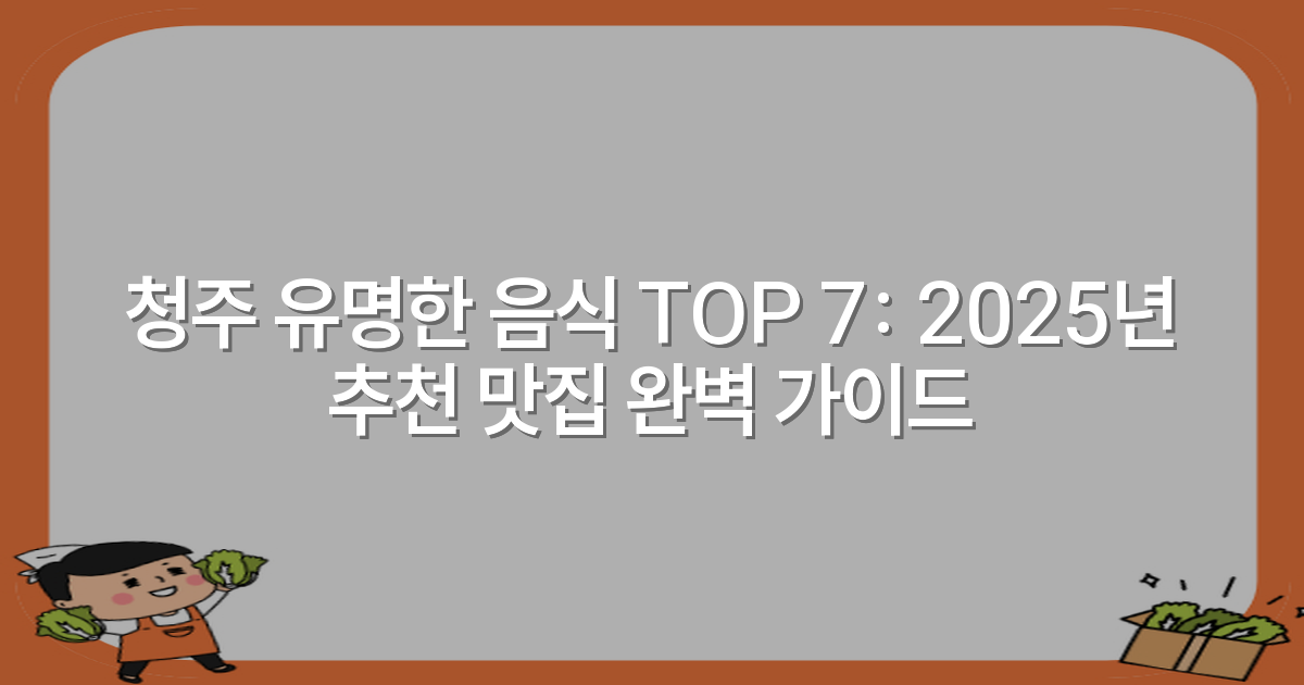 청주 유명한 음식 TOP 7: 2025년 추천 맛집 완벽 가이드