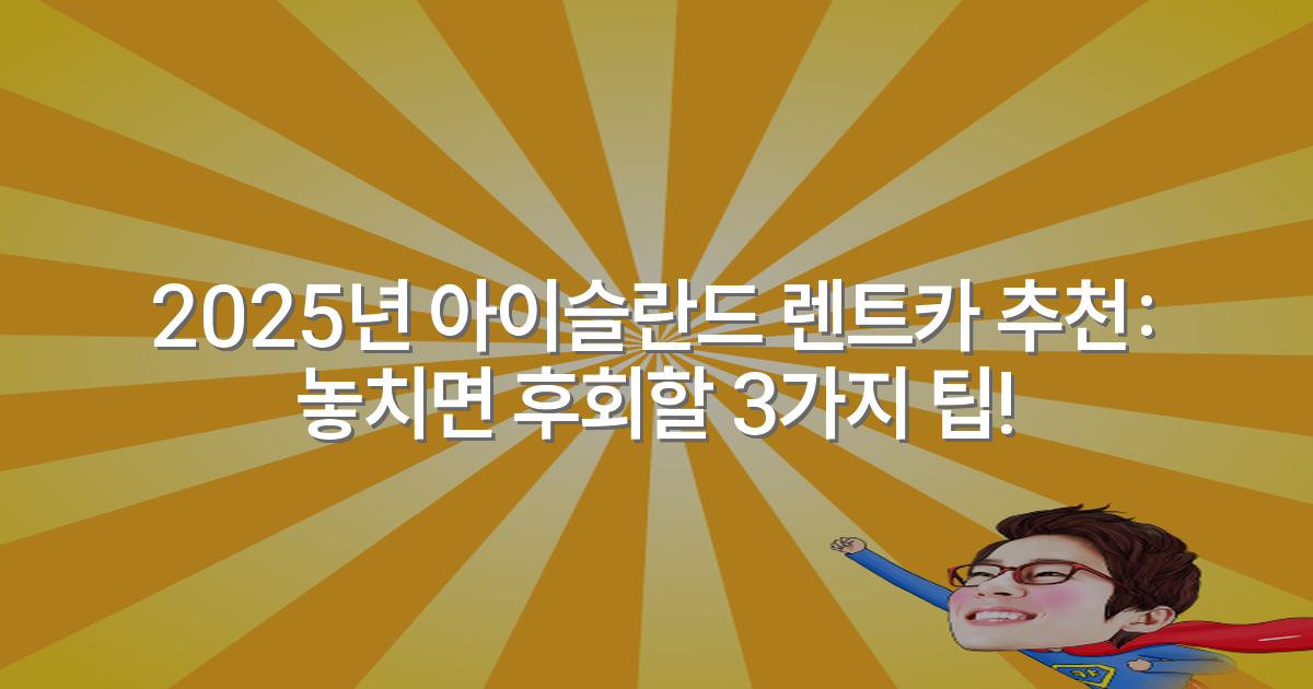2025년 아이슬란드 렌트카 추천: 놓치면 후회할 3가지 팁!