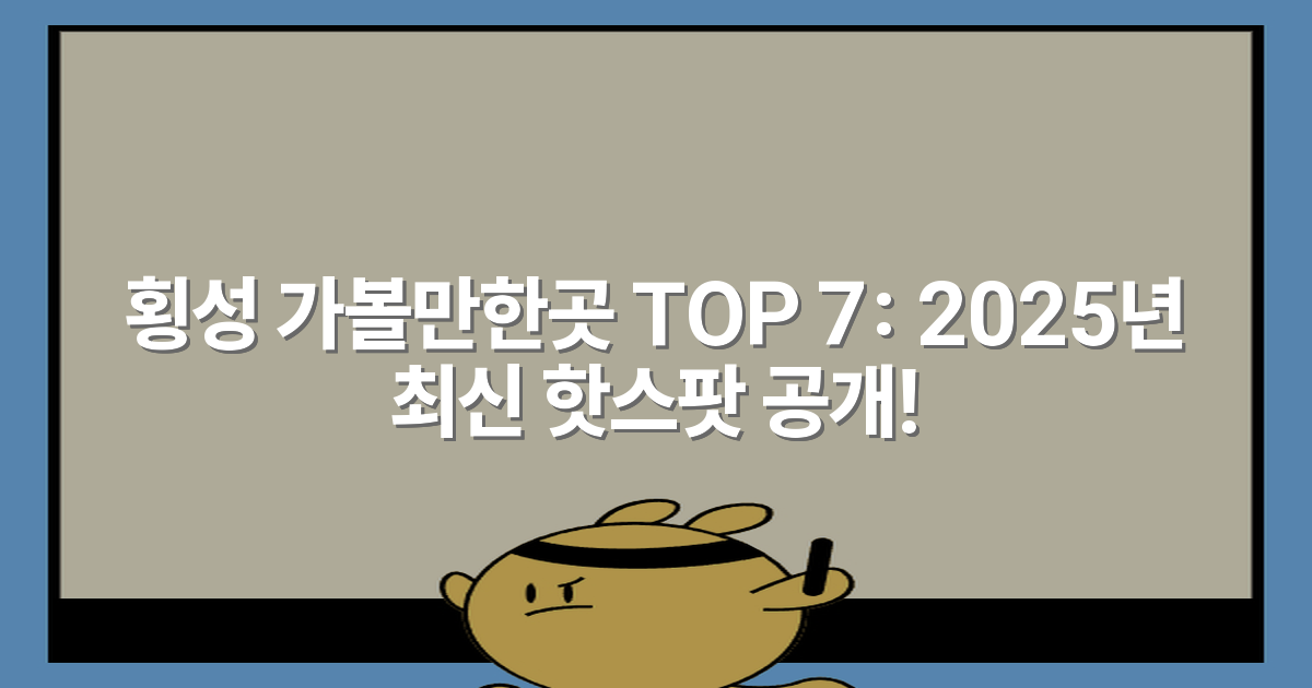 횡성 가볼만한곳 TOP 7: 2025년 최신 핫스팟 공개!