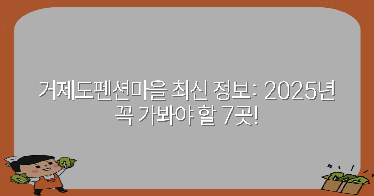 거제도펜션마을 최신 정보: 2025년 꼭 가봐야 할 7곳!