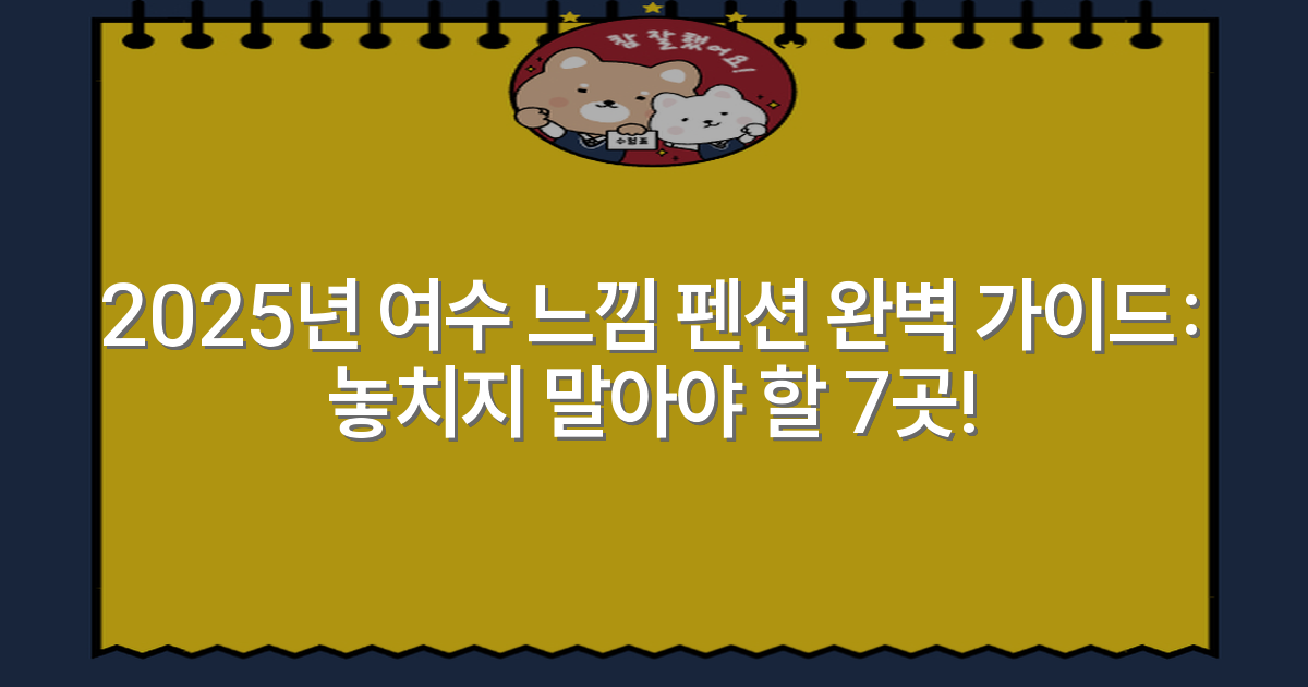 2025년 여수 느낌 펜션 완벽 가이드: 놓치지 말아야 할 7곳!
