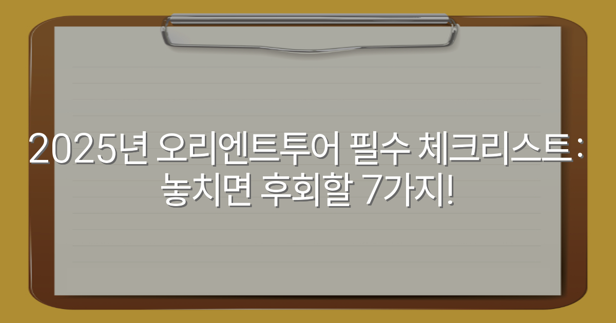 2025년 오리엔트투어 필수 체크리스트: 놓치면 후회할 7가지!