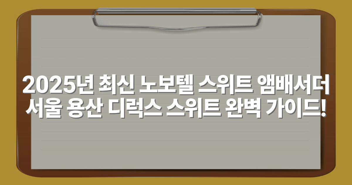 2025년 최신 노보텔 스위트 앰배서더 서울 용산 디럭스 스위트 완벽 가이드!