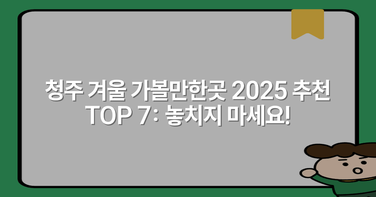 청주 겨울 가볼만한곳 2025 추천 TOP 7: 놓치지 마세요!