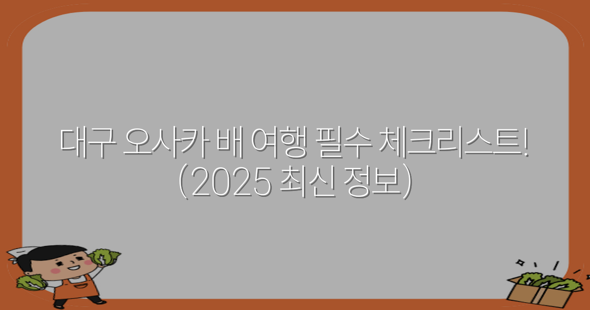 대구 오사카 배 여행 필수 체크리스트! (2025 최신 정보)