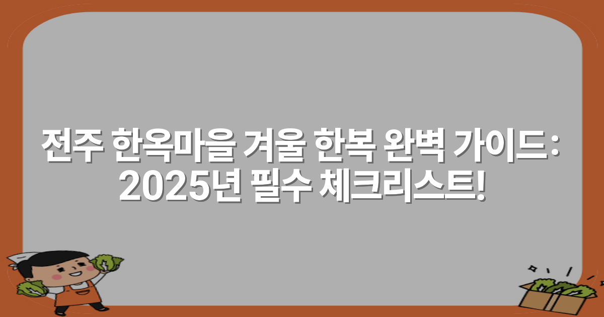 전주 한옥마을 겨울 한복 완벽 가이드: 2025년 필수 체크리스트!