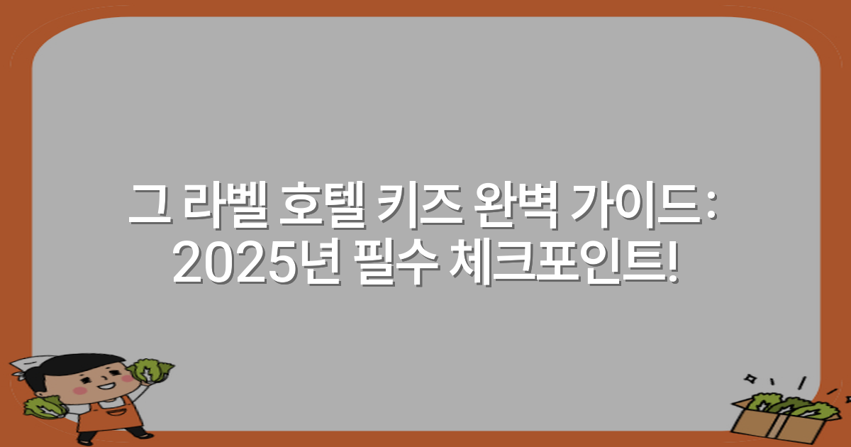 그 라벨 호텔 키즈 완벽 가이드: 2025년 필수 체크포인트!