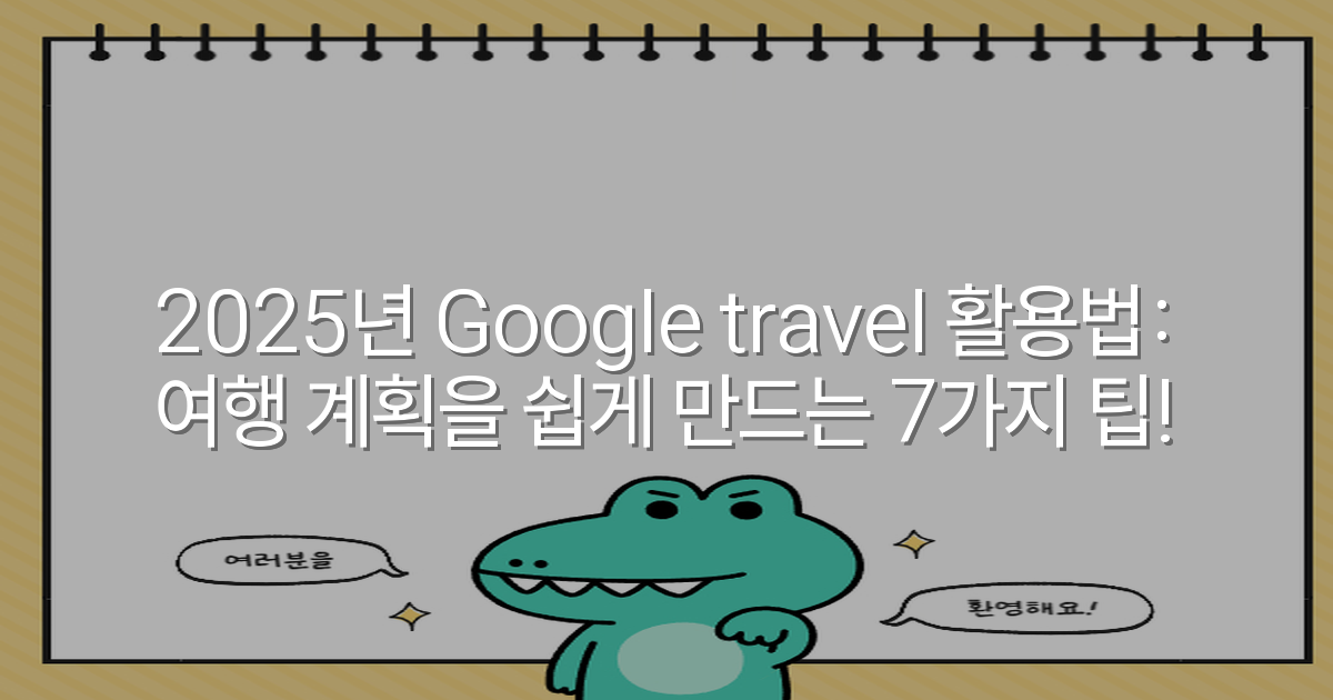 2025년 Google travel 활용법: 여행 계획을 쉽게 만드는 7가지 팁!