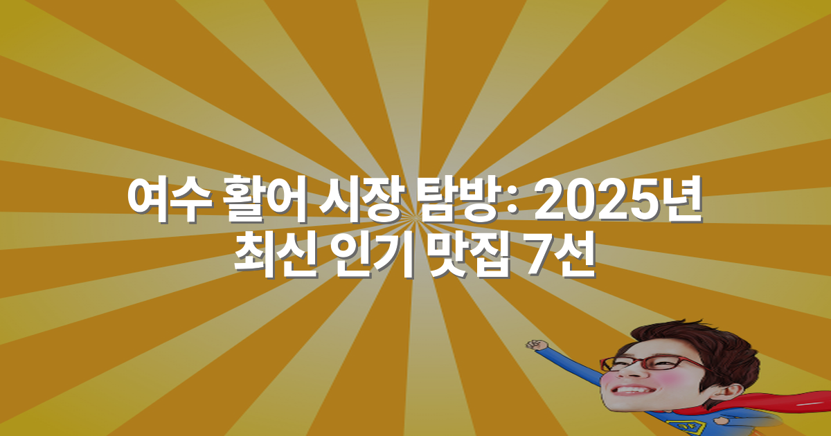 여수 활어 시장 탐방: 2025년 최신 인기 맛집 7선