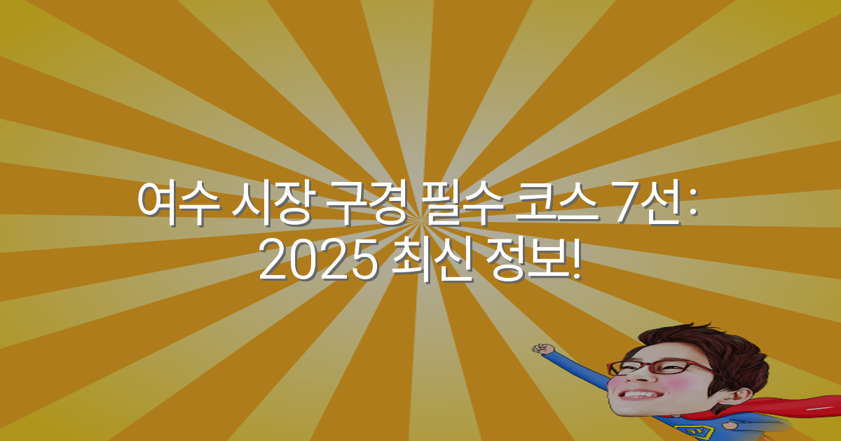 여수 시장 구경 필수 코스 7선: 2025 최신 정보!