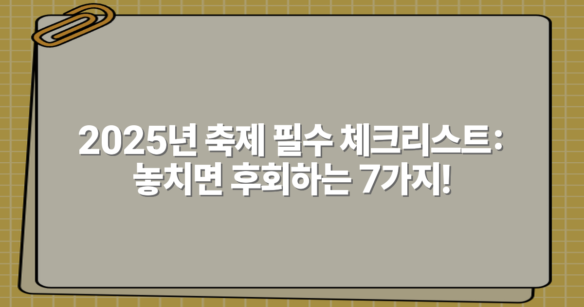 2025년 축제 필수 체크리스트: 놓치면 후회하는 7가지!