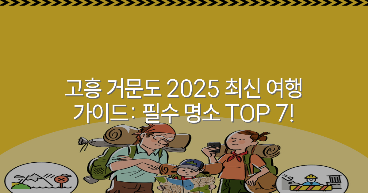 고흥 거문도 2025 최신 여행 가이드: 필수 명소 TOP 7!