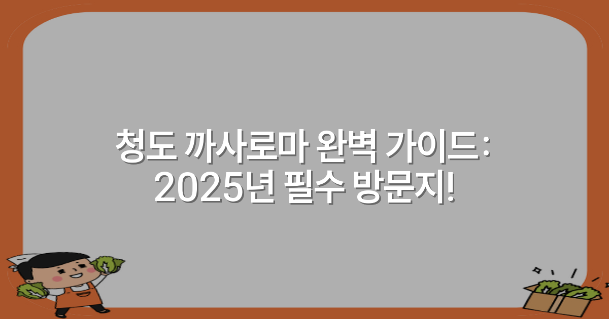 청도 까사로마 완벽 가이드: 2025년 필수 방문지!