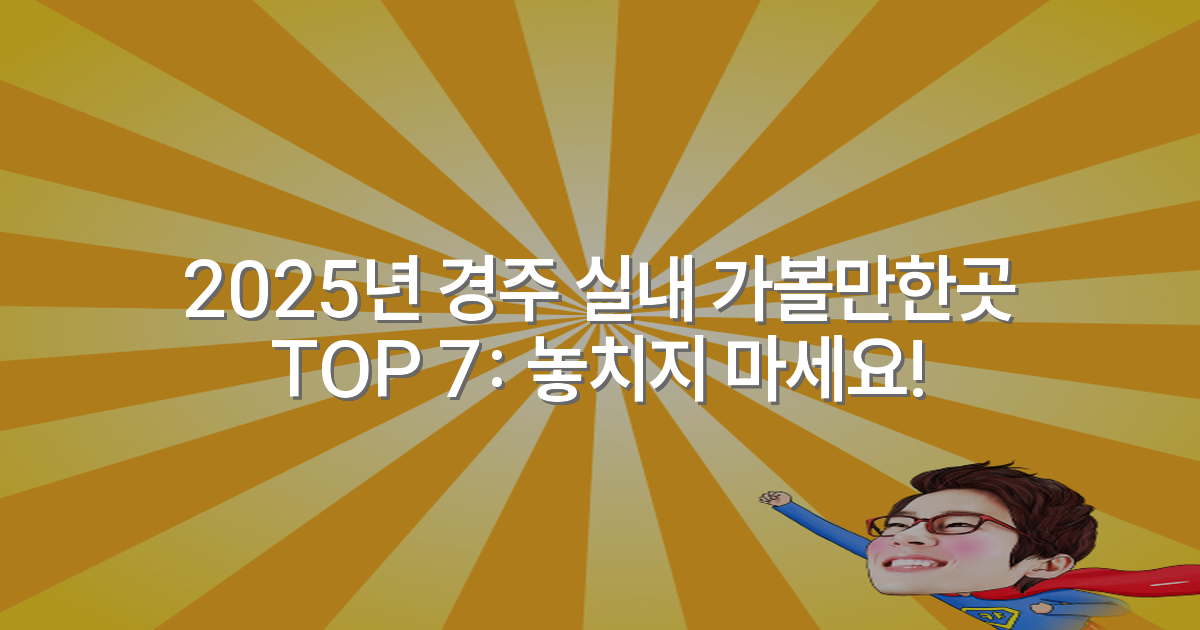 2025년 경주 실내 가볼만한곳 TOP 7: 놓치지 마세요!