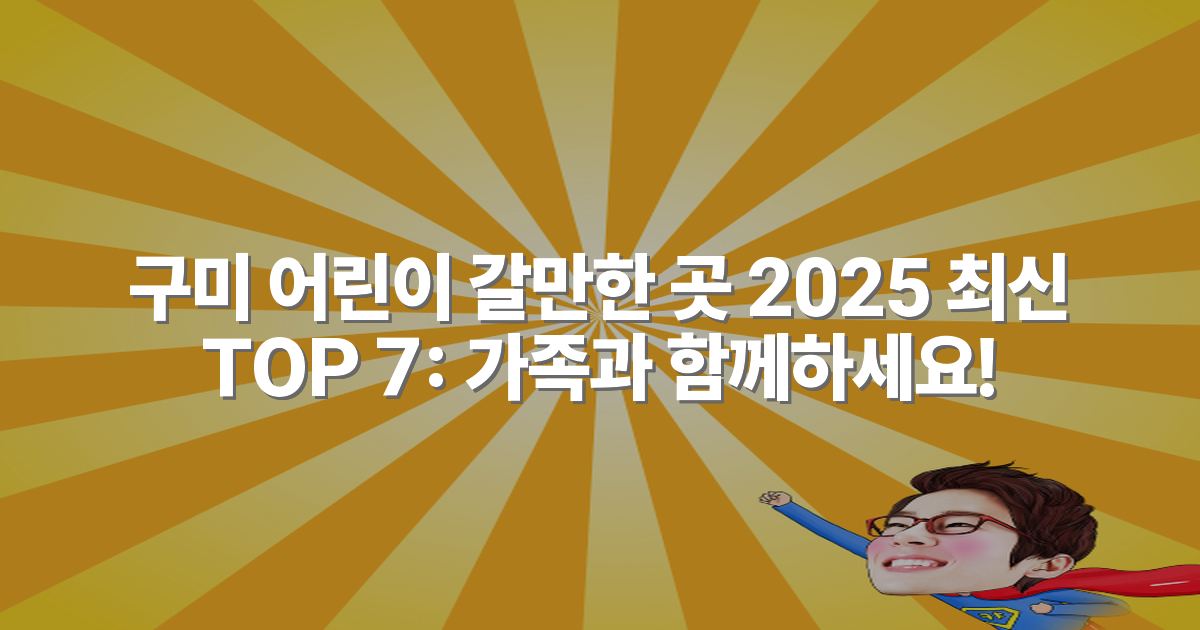 구미 어린이 갈만한 곳 2025 최신 TOP 7: 가족과 함께하세요!