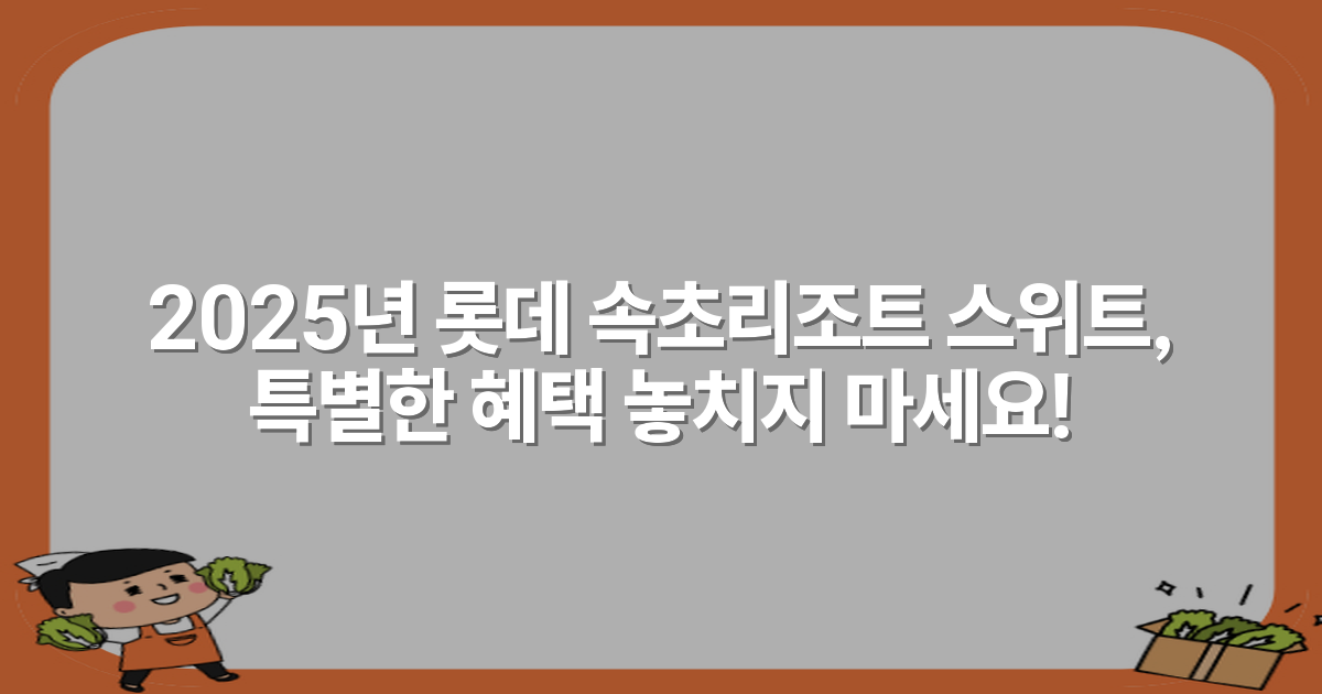 2025년 롯데 속초리조트 스위트, 특별한 혜택 놓치지 마세요!