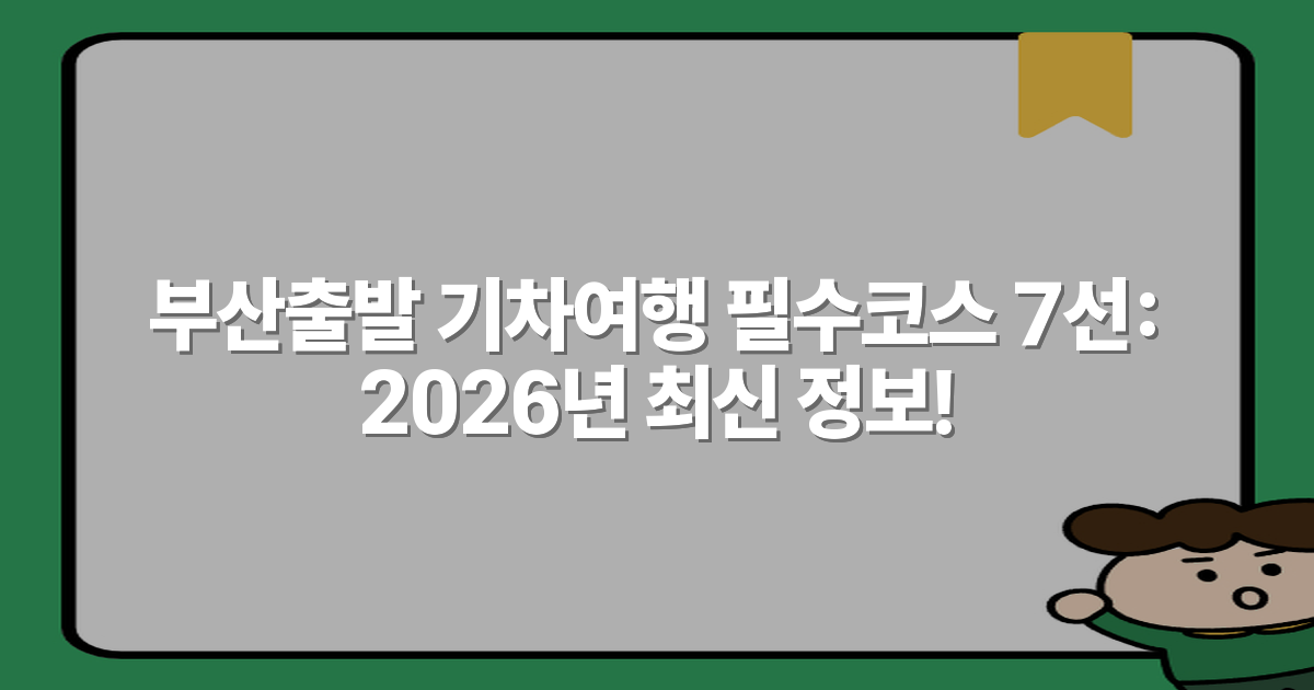 부산출발 기차여행 필수코스 7선: 2026년 최신 정보!
