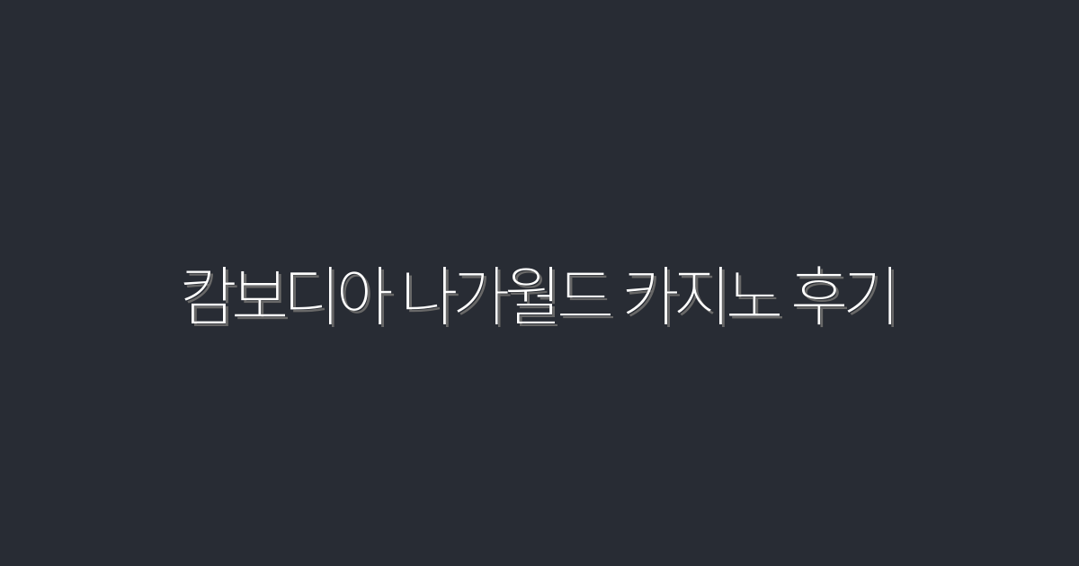 캄보디아 나가월드 카지노 후기 7가지 꿀팁·2026 최신