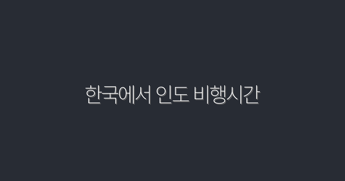 한국에서 인도 비행시간: 최단 6시간대·2026 최신 안내