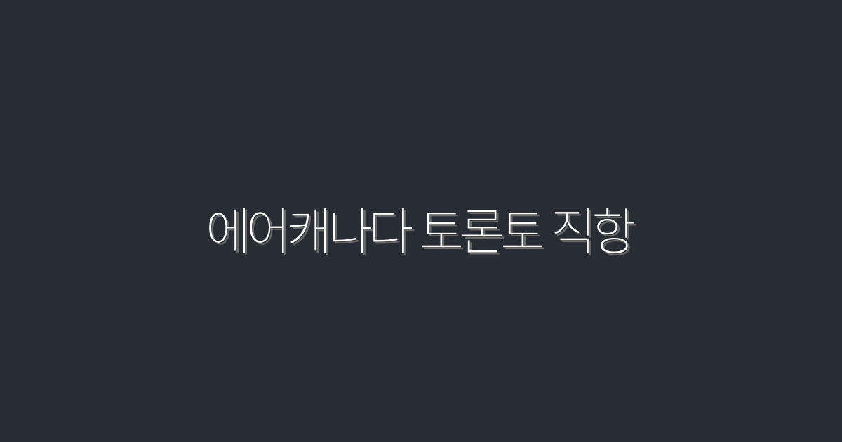 에어캐나다 토론토 직항 2026 최저가·수하물 포함