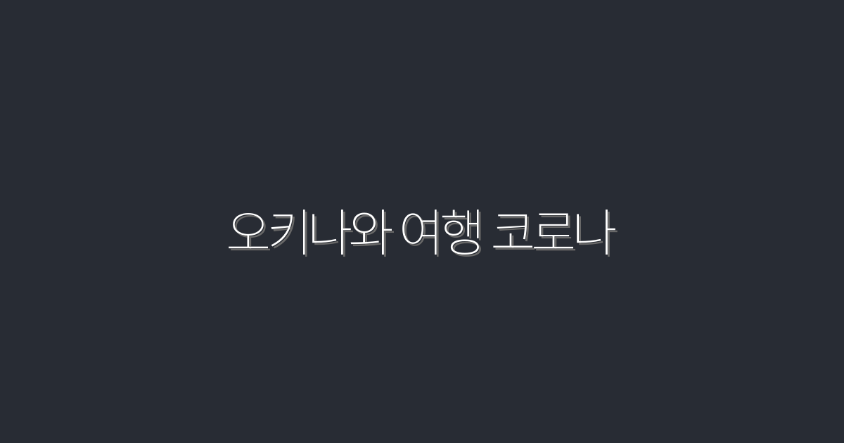 오키나와 여행 코로나 2026 최신 입국·검역 팁 9가지