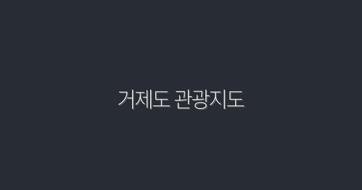 2026년 최신 거제도 관광지도: 완벽한 여행 계획을 위한 5가지 필수 포인트!