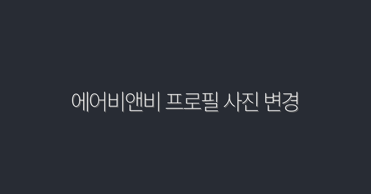 2026년 최신! 에어비앤비 프로필 사진 변경으로 클릭률 3배 올리기