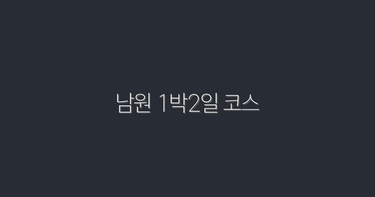 2026년 남원 1박2일 코스 완벽 가이드! 5가지 필수 코스 추천
