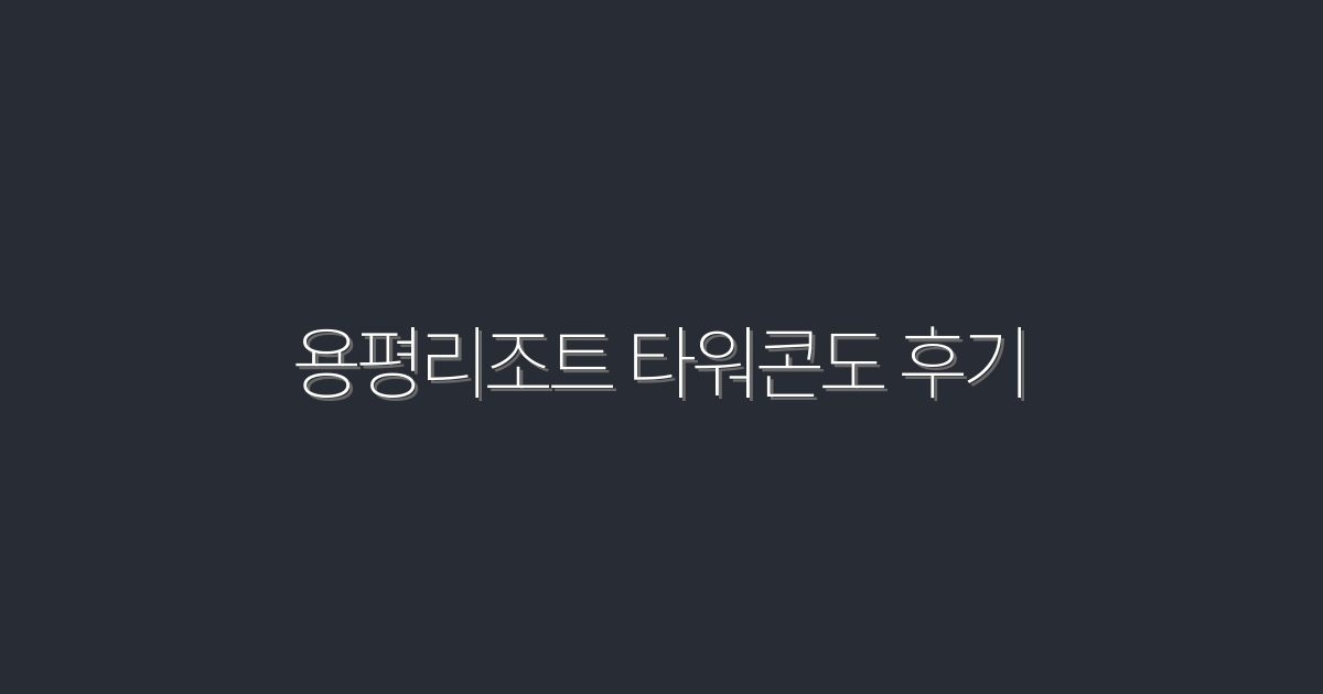 2026년 최신! 용평리조트 타워콘도 후기와 함께하는 완벽 힐링 여행 가이드