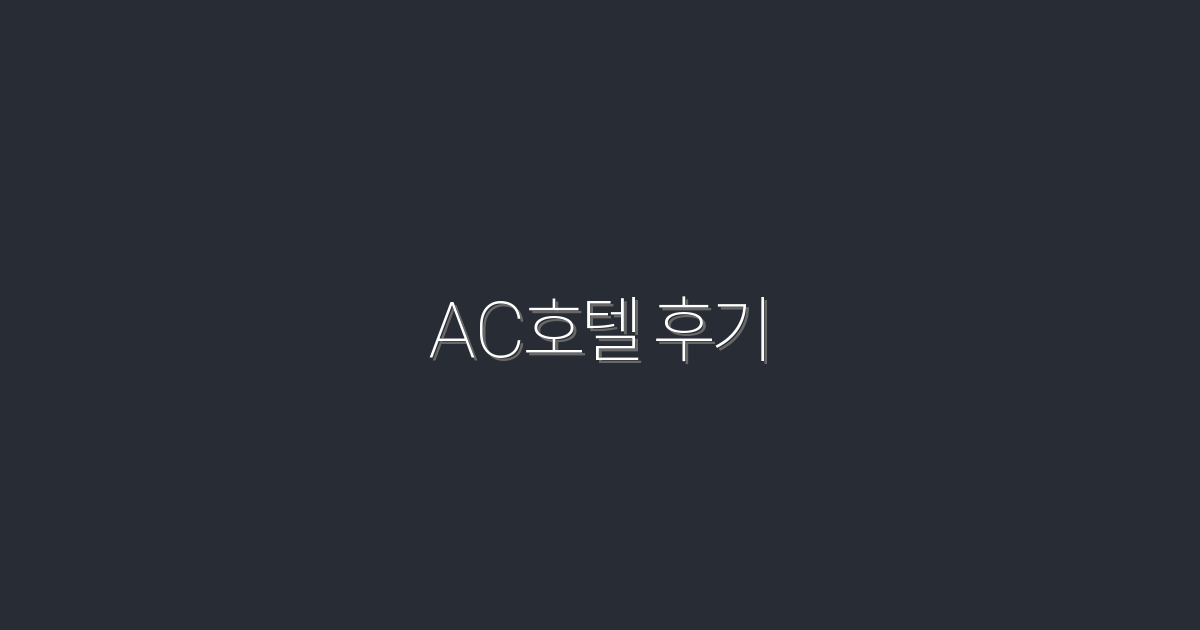 2026년 AC호텔 후기: 꼭 알아야 할 7가지 혜택!