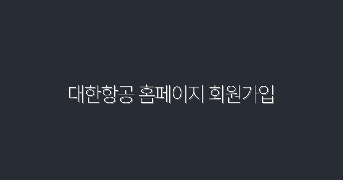 2026년 대한항공 홈페이지 회원가입으로 받는 5대 혜택!