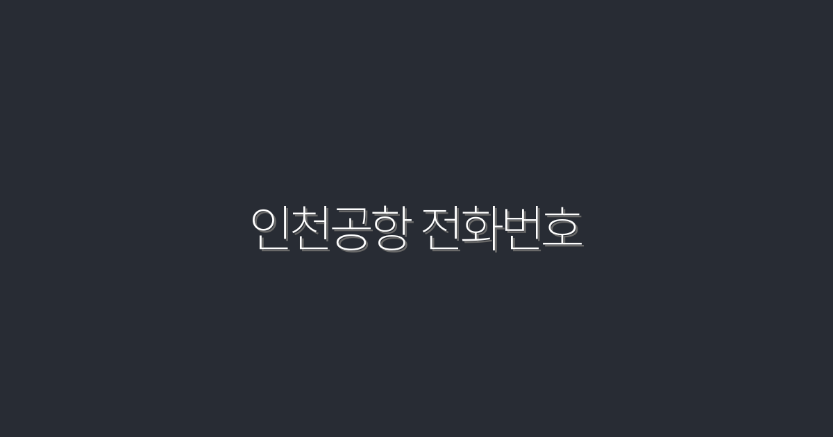 2026년 최신 인천공항 전화번호 완벽 가이드 – 쉽게 찾는 방법!